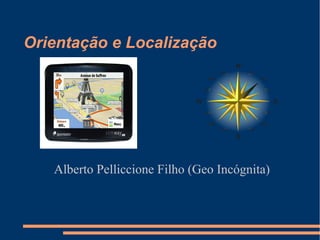 Orientação e Localização




   Alberto Pelliccione Filho (Geo Incógnita)
 