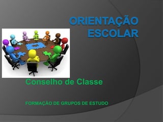 Conselho de Classe
FORMAÇÃO DE GRUPOS DE ESTUDO
 
