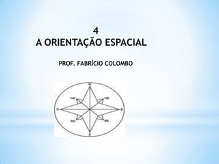 4 A ORIENTAÇÃO ESPACIAL PROF. FABRÍCIO COLOMBO 