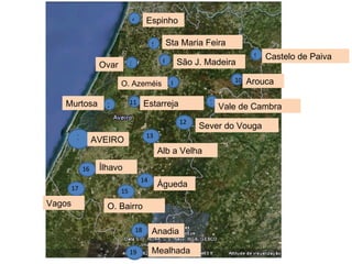 1 3 4 5 9 6 10 8 11 AVEIRO Ílhavo O. Bairro Águeda Sever do Vouga O. Azeméis Arouca Castelo de Paiva Ovar Espinho Sta Maria Feira Vagos São J. Madeira Murtosa Vale de Cambra Estarreja Anadia Mealhada Alb a Velha 2 7 12 4 4 4 4 4 13 14 15 16 17 18 19 