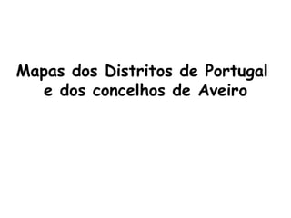Mapas dos Distritos de Portugal  e dos concelhos de Aveiro 
