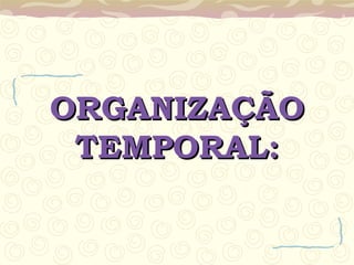 ORGANIZAÇÃO TEMPORAL: 