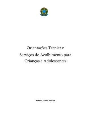 Orientações Técnicas:
Serviços de Acolhimento para
  Crianças e Adolescentes




        Brasília, Junho de 2009
 