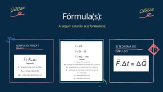 1) IMPULSO, FORÇA E
TEMPO
Fórmula(s):
A seguir estarão a(s) formula(s):
2) 3) TEOREMA DO
IMPULSO
 