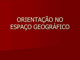 ORIENTAÇÃO NO
ESPAÇO GEOGRÁFICO
 