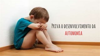 Privaodesenvolvimento da
autonomia
 