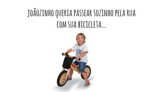 joãozinhoqueriapassearsozinhopelarua
comsuabicicleta...
 