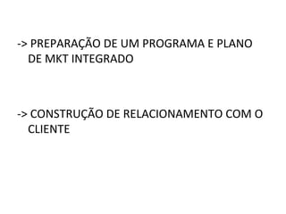 -> PREPARAÇÃO DE UM PROGRAMA E PLANO DE MKT INTEGRADO -> CONSTRUÇÃO DE RELACIONAMENTO COM O CLIENTE 