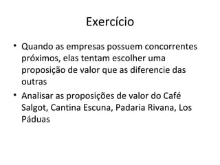 Exercício Quando as empresas possuem concorrentes próximos, elas tentam escolher uma proposição de valor que as diferencie das outras Analisar as proposições de valor do Café Salgot, Cantina Escuna, Padaria Rivana, Los Páduas  
