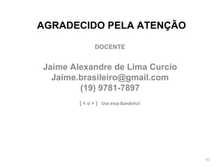 AGRADECIDO PELA ATENÇÃO DOCENTE Jaime Alexandre de Lima Curcio [email_address] (19) 9781-7897 [ < o > ]  Use essa Bandeira! 