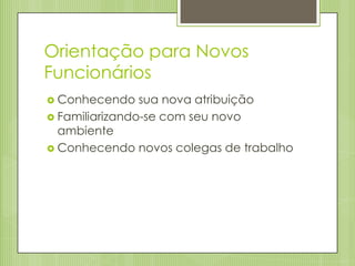 Orientação para Novos
Funcionários
 Conhecendo

sua nova atribuição
 Familiarizando-se com seu novo
ambiente
 Conhecendo novos colegas de trabalho

 