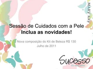 Sessão de Cuidados com a PeleInclua as novidades! Nova composição do Kit de Beleza R$ 130 Julho de 2011 