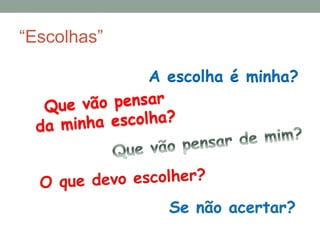 A escolha é minha? 
“Escolhas” 
 