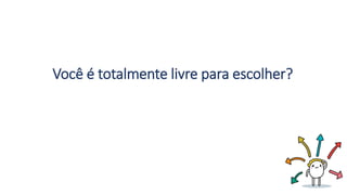 Você é totalmente livre para escolher?
 