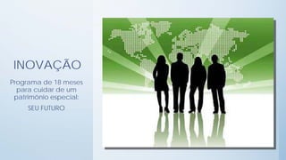 INOVAÇÃO
Programa de 18 meses
  para cuidar de um
 patrimônio especial:
     SEU FUTURO
 