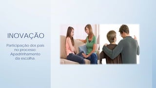 INOVAÇÃO
Participação dos pais
     no processo:
  Apadrinhamento
     da escolha.
 