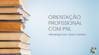 ORIENTAÇÃO
PROFISSIONAL
COM PNL
Alavanque sua futura Carreira
 
