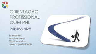 ORIENTAÇÃO
PROFISSIONAL
COM PNL
Público alvo
Estudantes
Adolescentes
Vestibulandos
Jovens profissionais
 
