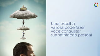 Uma escolha
valiosa pode fazer
você conquistar
sua satisfação pessoal
 