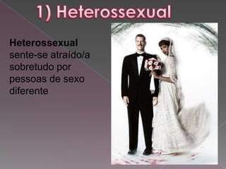 Heterossexual
sente-se atraído/a
sobretudo por
pessoas de sexo
diferente
 