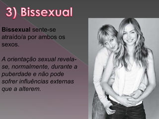 Bissexual sente-se
atraído/a por ambos os
sexos.

A orientação sexual revela-
se, normalmente, durante a
puberdade e não pode
sofrer influências externas
que a alterem.
 