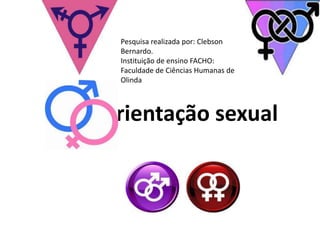 Pesquisa realizada por: Clebson
  Bernardo.
  Instituição de ensino FACHO:
  Faculdade de Ciências Humanas de
  Olinda



Orientação sexual
 
