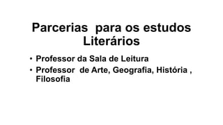 Parcerias para os estudos
Literários
• Professor da Sala de Leitura
• Professor de Arte, Geografia, História ,
Filosofia
 