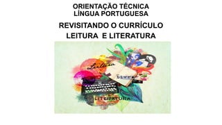 ORIENTAÇÃO TÉCNICA
LÍNGUA PORTUGUESA
REVISITANDO O CURRÍCULO
LEITURA E LITERATURA
 