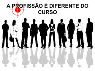 A PROFISSÃO É DIFERENTE DO
CURSO
 