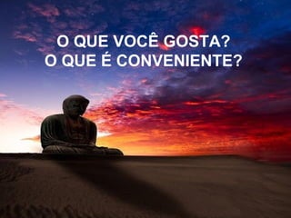 O QUE VOCÊ GOSTA?
O QUE É CONVENIENTE?
 