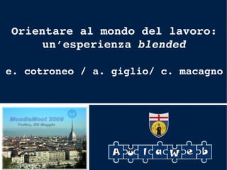 MoodleMoot 2009 – Torino - 8/9 maggio Orientare al mondo del lavoro: un’esperienza  blended e. cotroneo / a. giglio/ c. macagno   