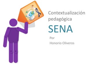 Contextualización
pedagógica

SENA
Por
Honorio Oliveros
 