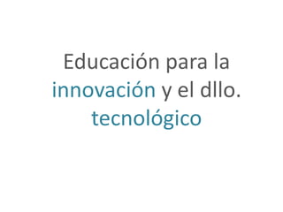 Educación para la
innovación y el dllo.
    tecnológico
 