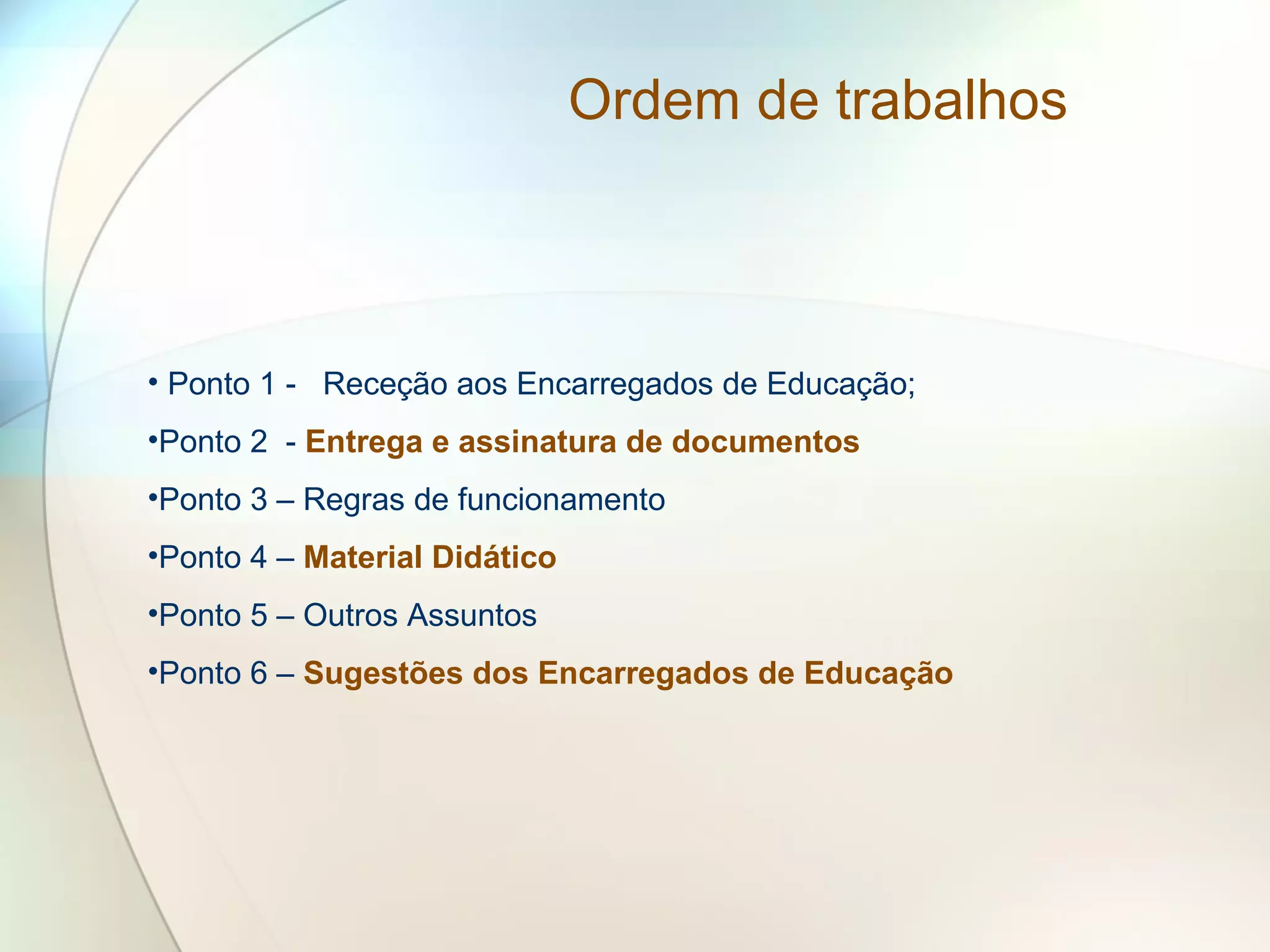 Ordem de trabalhos
• Ponto 1 - Receção aos Encarregados de Educação;
•Ponto 2 - Entrega e assinatura de documentos
•Ponto 3 – Regras de funcionamento
•Ponto 4 – Material Didático
•Ponto 5 – Outros Assuntos
•Ponto 6 – Sugestões dos Encarregados de Educação