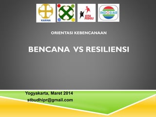 ORIENTASI KEBENCANAAN
BENCANA VS RESILIENSI
Yogyakarta, Maret 2014
stbudhipr@gmail.com
 