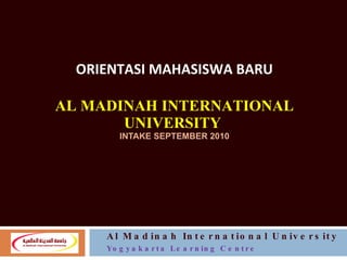 ORIENTASI MAHASISWA BARU   AL MADINAH INTERNATIONAL UNIVERSITY  INTAKE SEPTEMBER 2010 Al Madinah International University Yogyakarta Learning Centre 