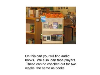On this cart you will find audio books.  We also loan tape players.  These can be checked out for two weeks, the same as books. 