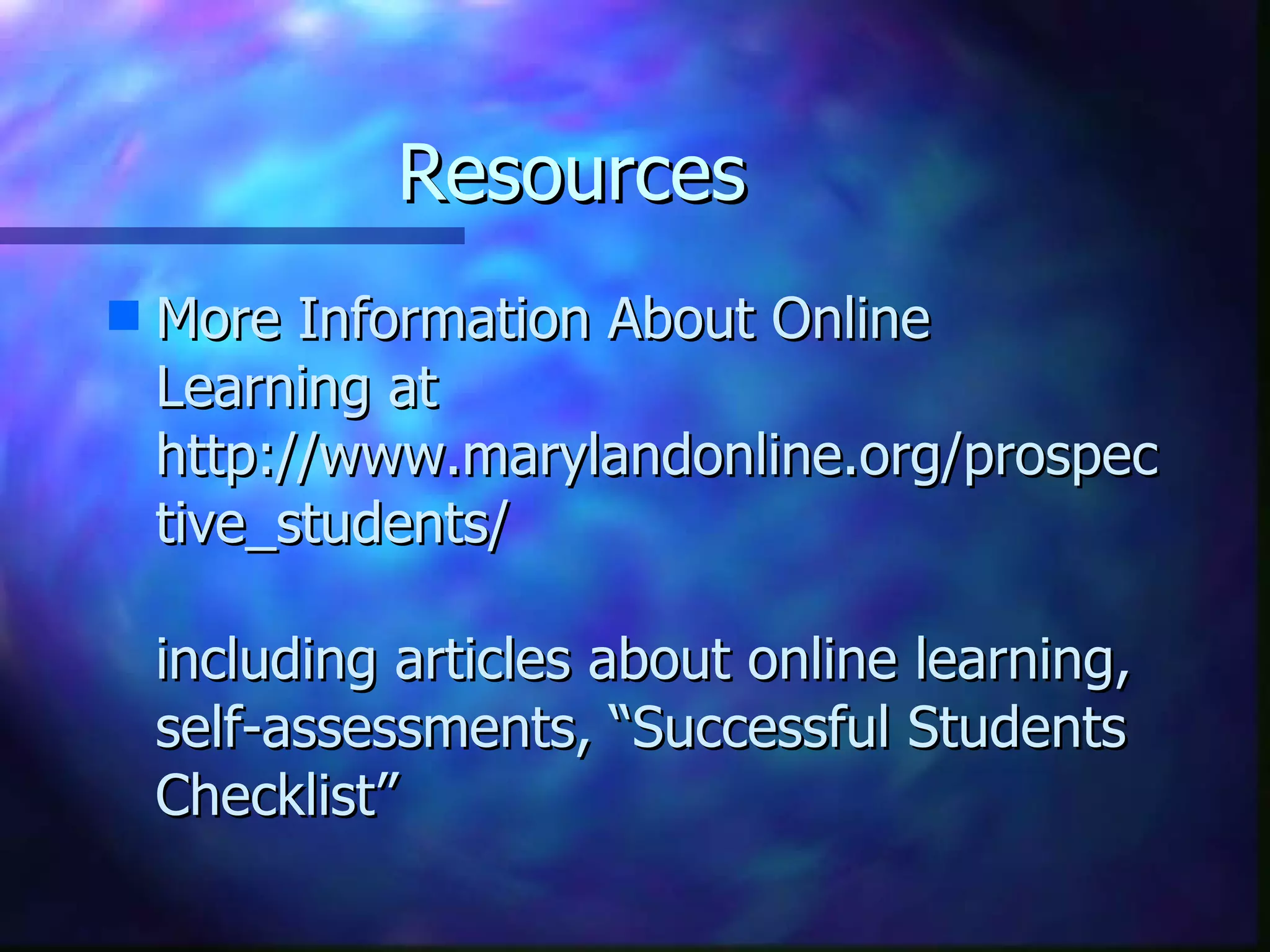 Resources More Information About Online Learning at http://www.marylandonline.org/prospective_students/ including articles about online learning, self-assessments, “Successful Students Checklist” 
