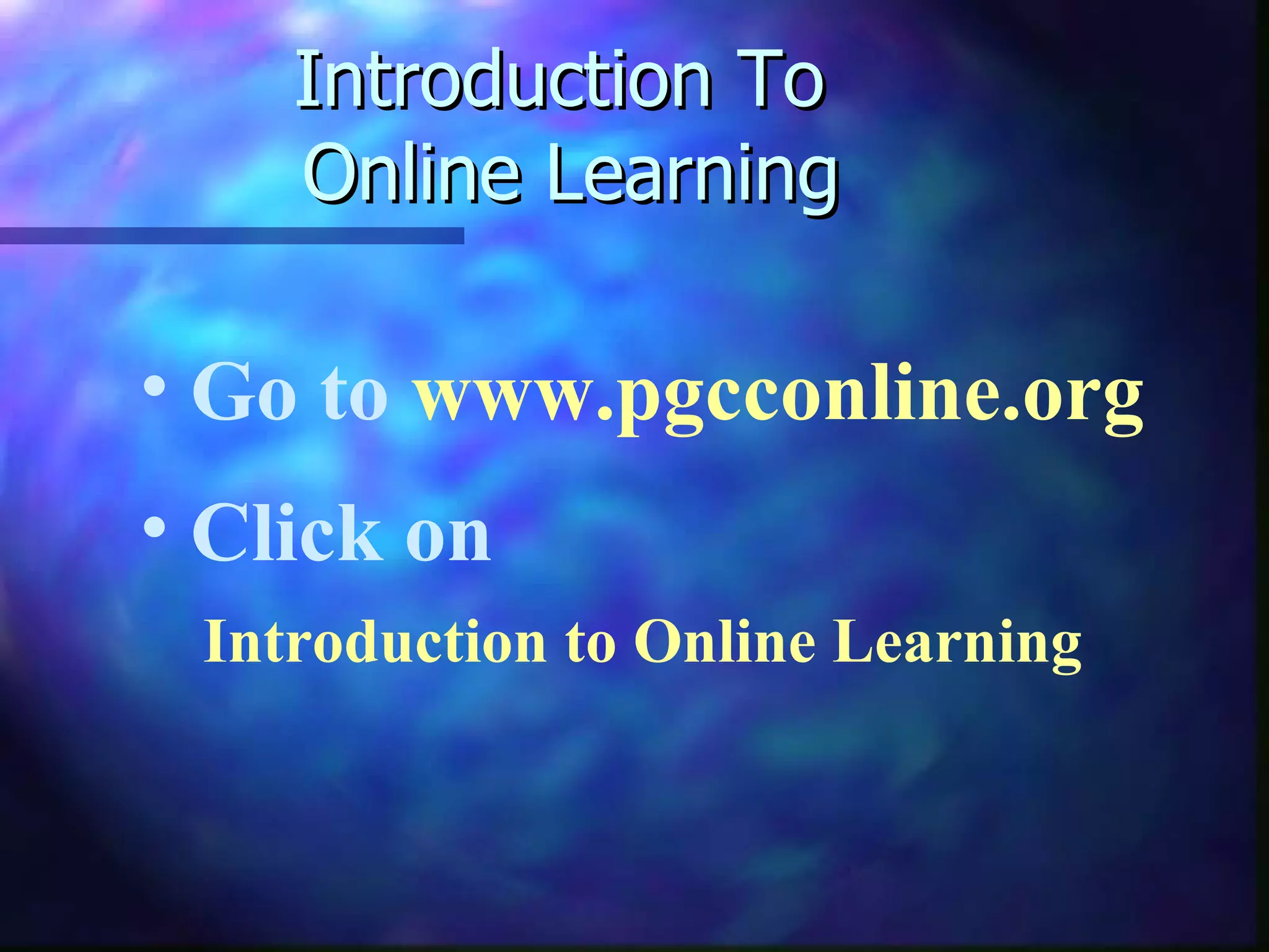 Introduction To  Online Learning Go to  www.pgcconline.org Click on    Introduction to Online Learning 