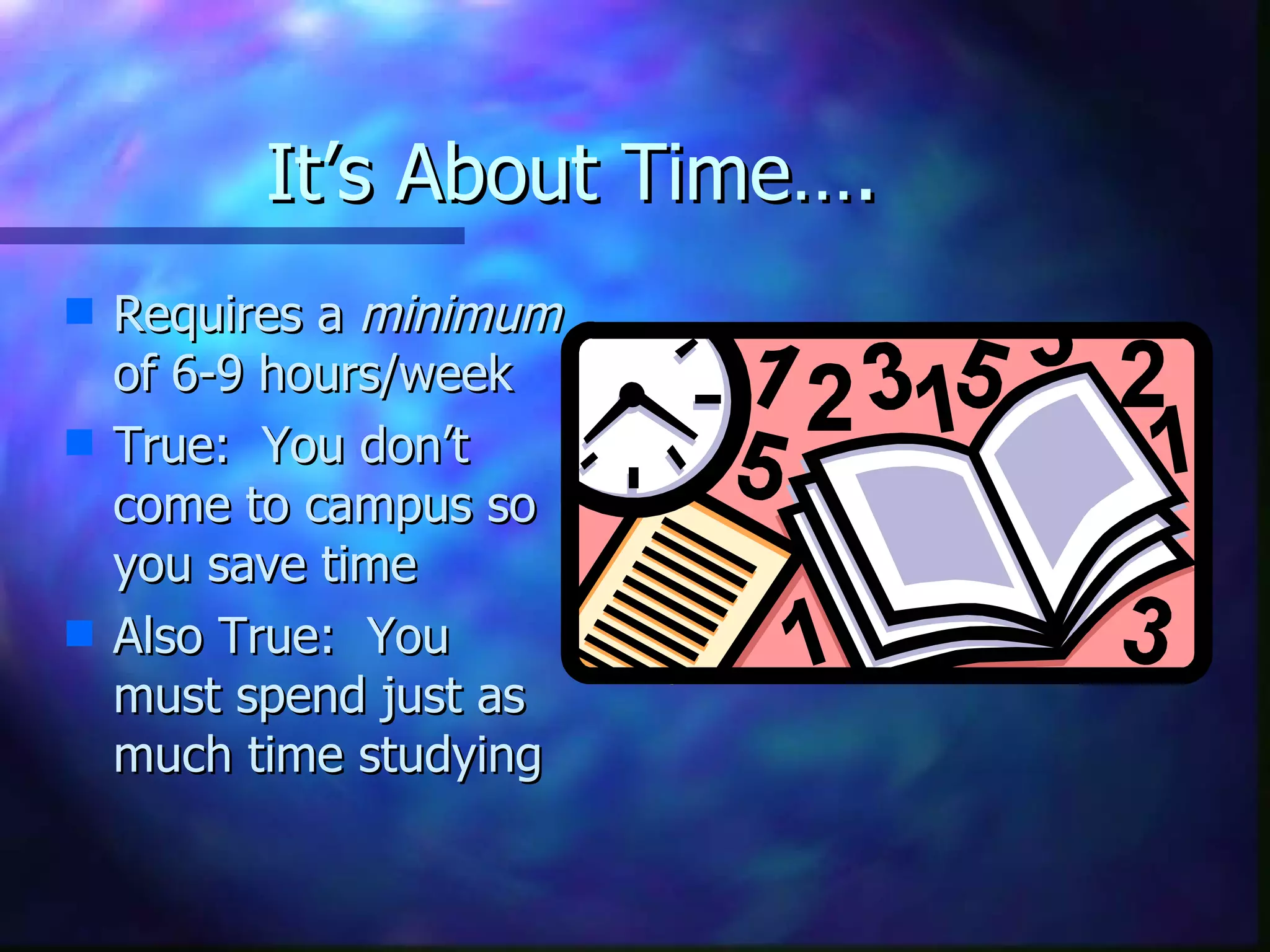 It’s About Time…. Requires a  minimum  of 6-9 hours/week True:  You don’t come to campus so you save time Also True:  You must spend just as much time studying 