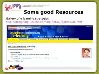 Gallery of e learning strategies http://designing.flexiblelearning.net.au/gallery/all. htm Some good Resources 