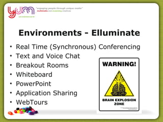 Environments - Elluminate   – CBAA Real Time (Synchronous) Conferencing Text and Voice Chat Breakout Rooms Whiteboard PowerPoint Application Sharing WebTours 