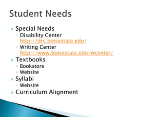Special NeedsDisability Centerhttp://drc.boisestate.edu/Writing Centerhttp://www.boisestate.edu/wcenter/TextbooksBookstoreWebsiteSyllabiWebsiteCurriculum AlignmentStudent Needs