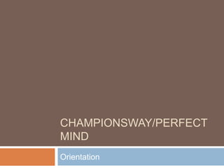CHAMPIONSWAY/PERFECT
MIND
Orientation
 