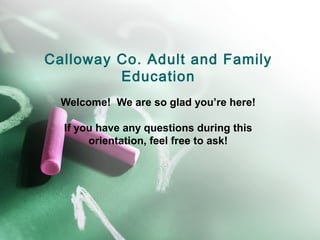 Calloway Co. Adult and Family
         Education
  Welcome! We are so glad you’re here!

  If you have any questions during this
       orientation, feel free to ask!
 