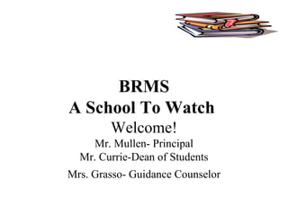BRMS
A School To Watch
Welcome!
Mr. Mullen- Principal
Mr. Currie-Dean of Students
Mrs. Grasso- Guidance Counselor
 