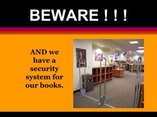 BEWARE ! ! ! 
AND we 
have a 
security 
system for 
our books. 
 