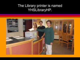 The Library printer is named 
YHSLibraryHP. 
 