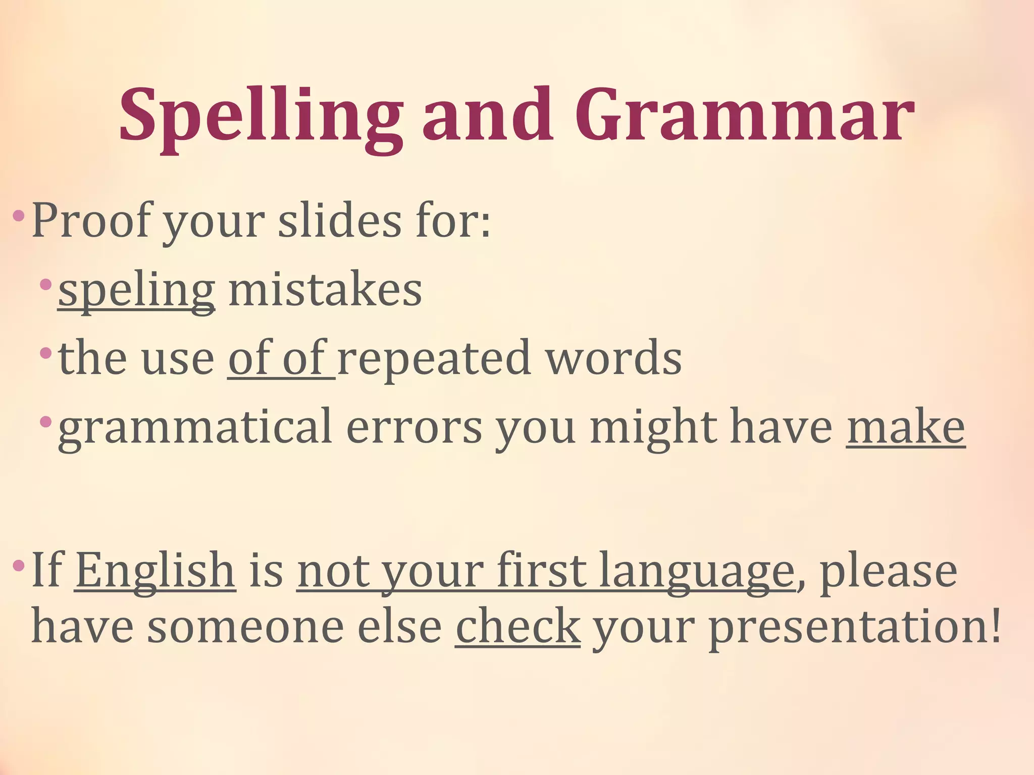 Spelling and Grammar
•Proof your slides for:
•speling mistakes
•the use of of repeated words
•grammatical errors you might have make
•If English is not your first language, please
have someone else check your presentation!
 