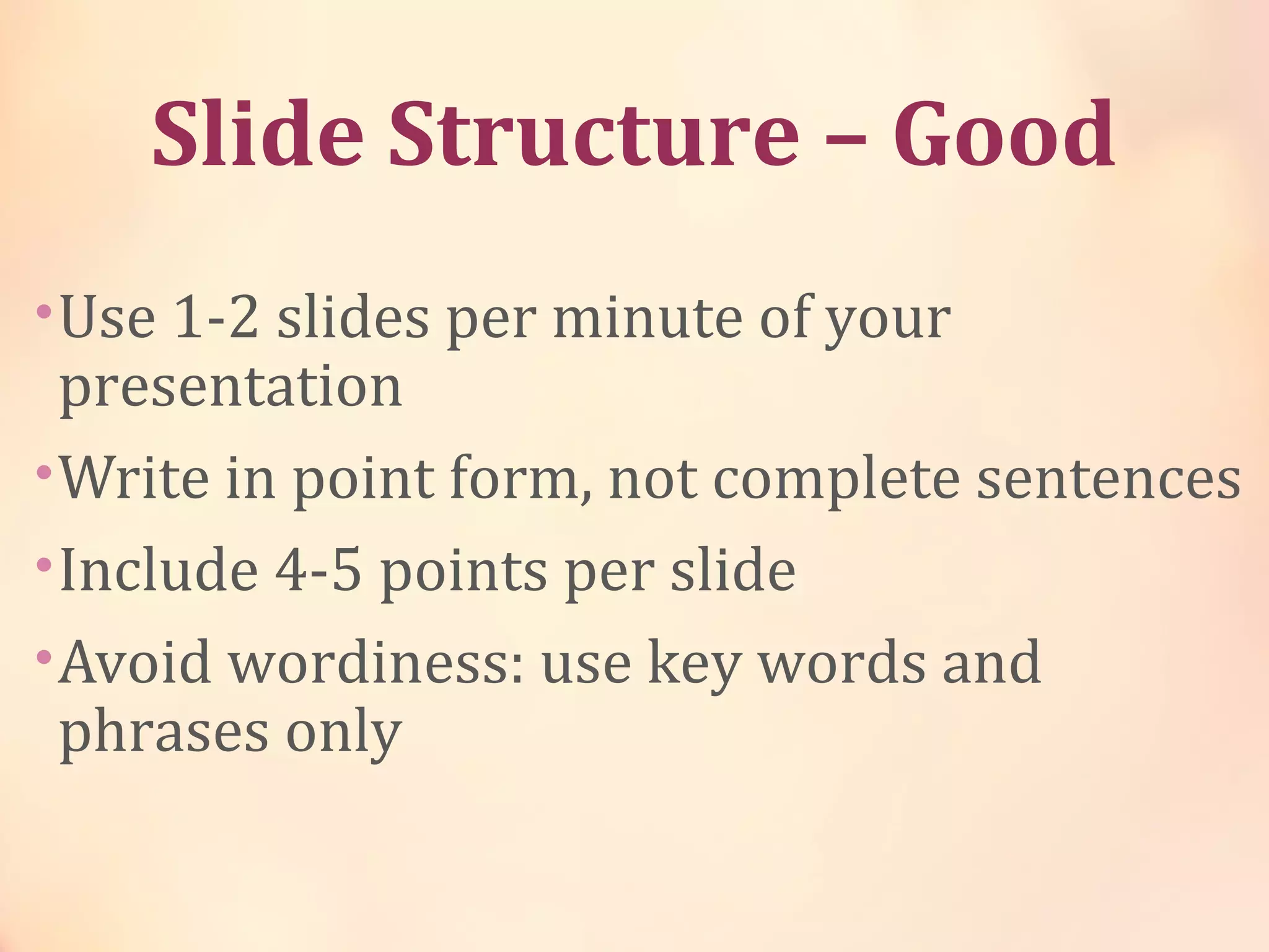 Slide Structure – Good
•Use 1-2 slides per minute of your
presentation
•Write in point form, not complete sentences
•Include 4-5 points per slide
•Avoid wordiness: use key words and
phrases only
 